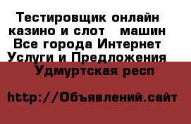 Тестировщик онлайн – казино и слот - машин - Все города Интернет » Услуги и Предложения   . Удмуртская респ.